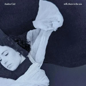 Ambre Ciel  Still, There Is The Sea Vinyl LP 2025